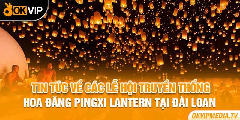 Tin tức về các lễ hội truyền thống - Hoa đăng Pingxi Lantern tại  Đài Loan