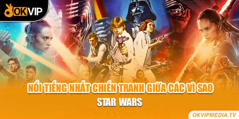 Nổi tiếng nhất chiến tranh giữa các vì sao - Star Wars