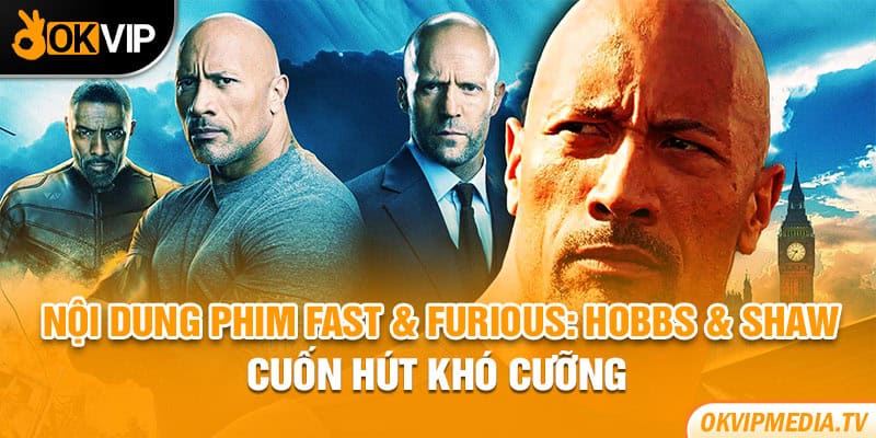 Nội dung phim Fast & Furious: Hobbs & Shaw cuốn hút khó cưỡng