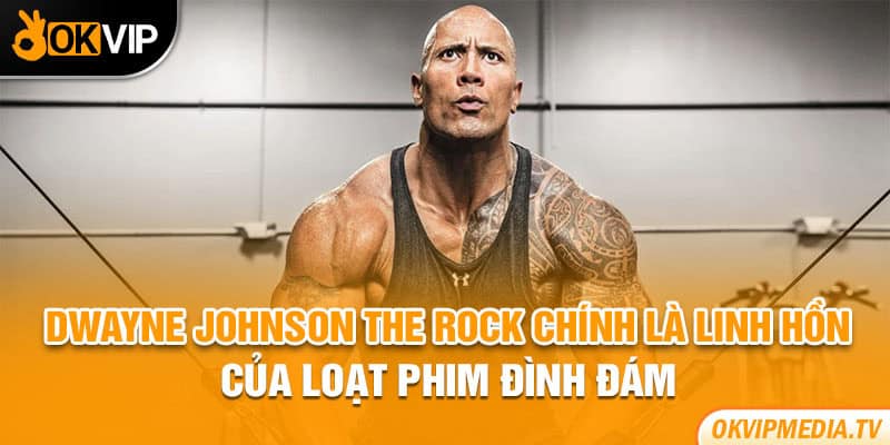 Dwayne Johnson The Rock chính là linh hồn của loạt phim đình đám