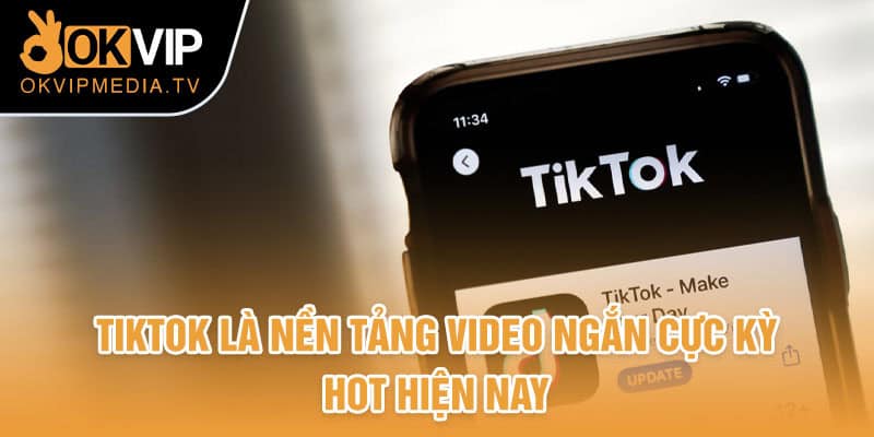 TikTok là nền tảng video ngắn cực kỳ hot hiện nay