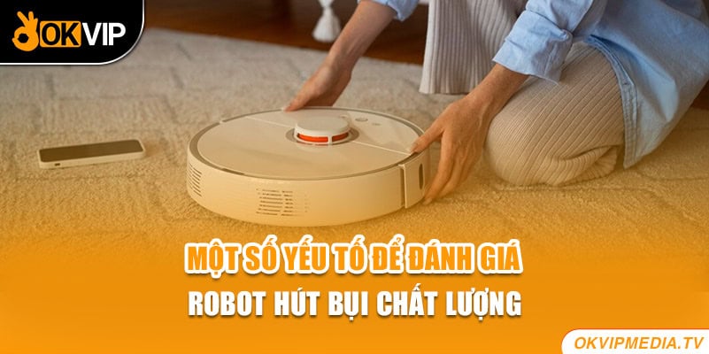 Một số yếu tố để đánh giá robot hút bụi chất lượng