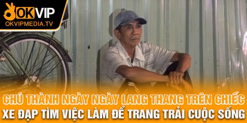 Chú Thành lang thang trên chiếc xe đạp tìm việc làm để trang trải cuộc sống