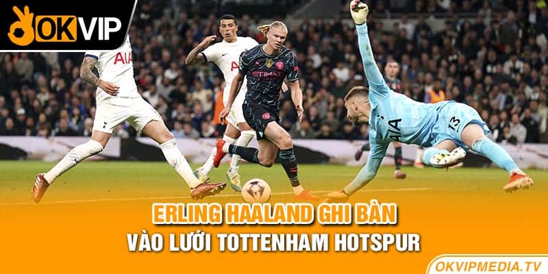 Erling Haaland ghi bàn vào lưới Tottenham Hotspur