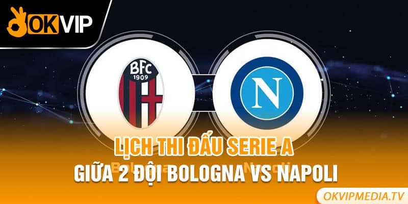 Lịch thi đấu Serie A giữa 2 đội Bologna vs Napoli