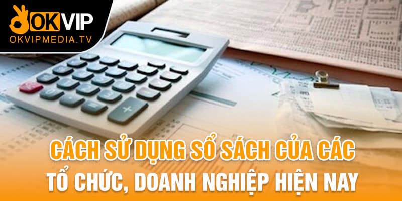 Cách sử dụng sổ sách của các tổ chức, doanh nghiệp hiện nay