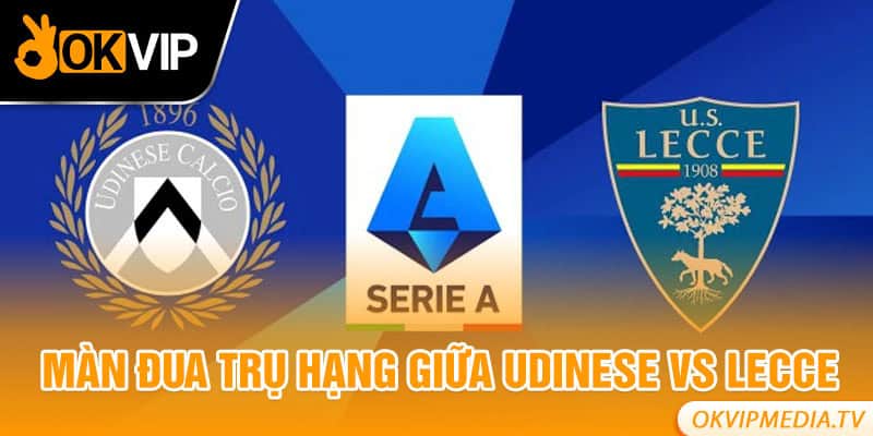 Màn đua trụ hạng giữa Udinese vs Lecce