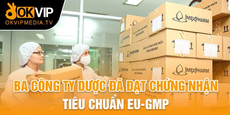 Ba công ty dược đã đạt chứng nhận tiêu chuẩn EU-GMP