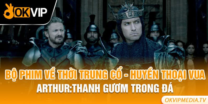 Bộ phim về thời Trung cổ - Huyền thoại vua Arthur:Thanh gươm trong đá