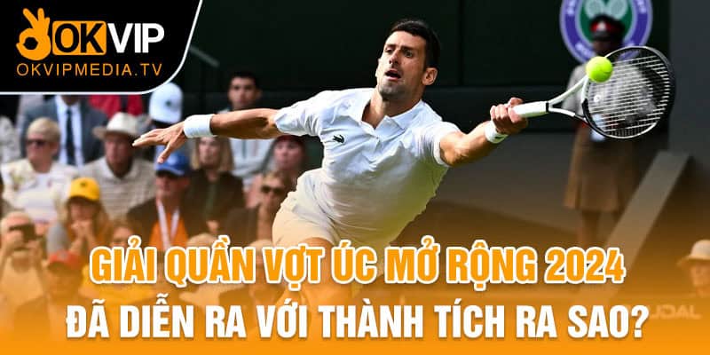 Giải quần vợt Úc mở rộng 2024 đã diễn ra với thành tích ra sao?