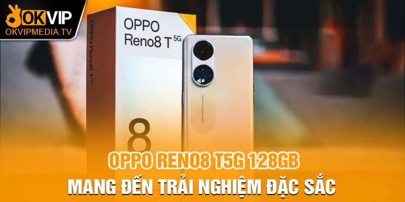 Oppo Reno8 T5G 128GB mang đến trải nghiệm đặc sắc