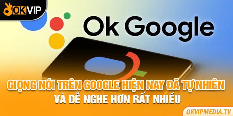 Giọng nói trên Google hiện nay đã tự nhiên và dễ nghe hơn rất nhiều