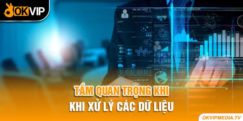 Tầm quan trọng khi xử lý các dữ liệu