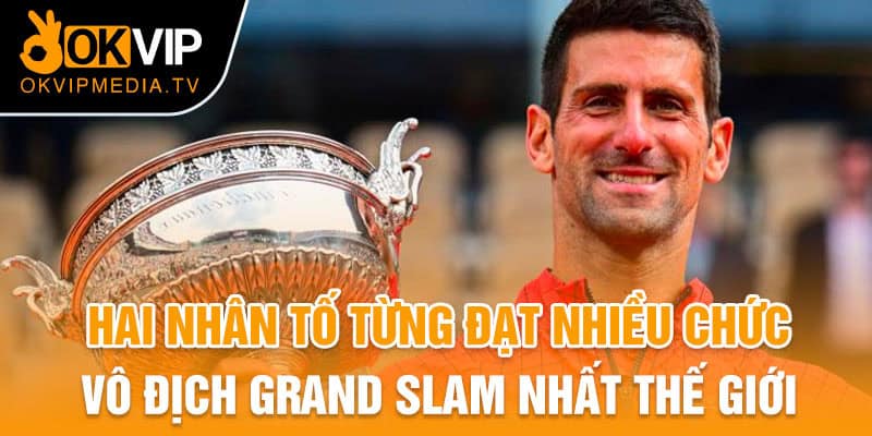 Hai nhân tố đã từng đạt nhiều chức vô địch Grand Slam nhất thế giới