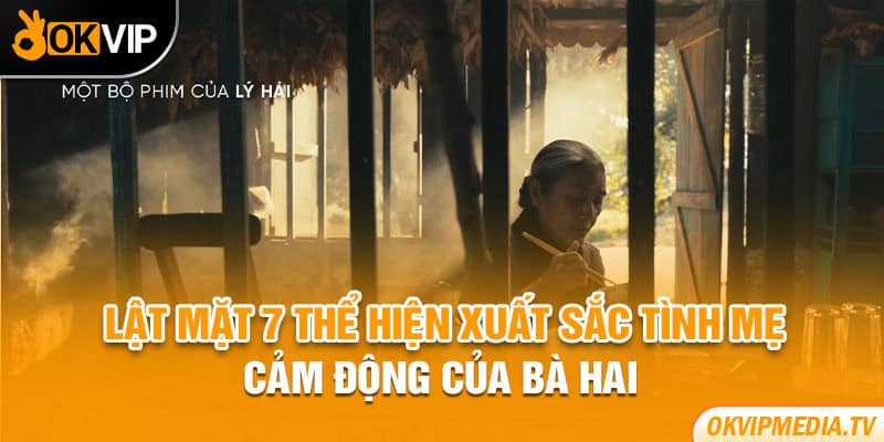 Lật Mặt 7 thể hiện xuất sắc tình mẹ cảm động của bà Hai