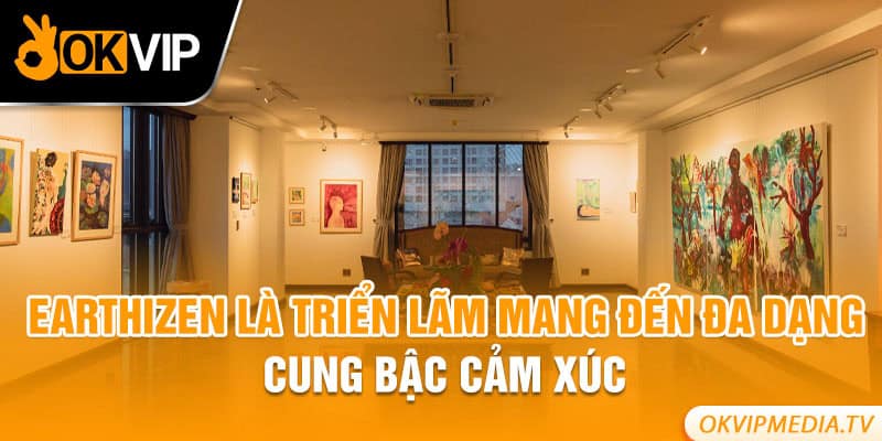 Earthizen là triển lãm mang đến đa dạng cung bậc cảm xúc