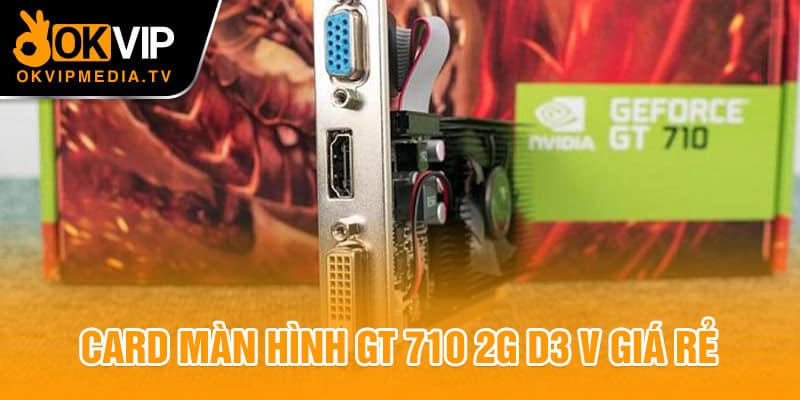 Card màn hình GT 710 2G D3 V giá rẻ