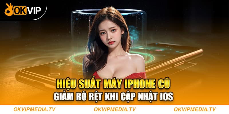 Hiệu suất máy Iphone cũ giảm rõ rệt khi cập nhật IOS