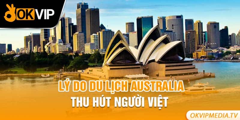 Lý do du lịch Australia thu hút người Việt