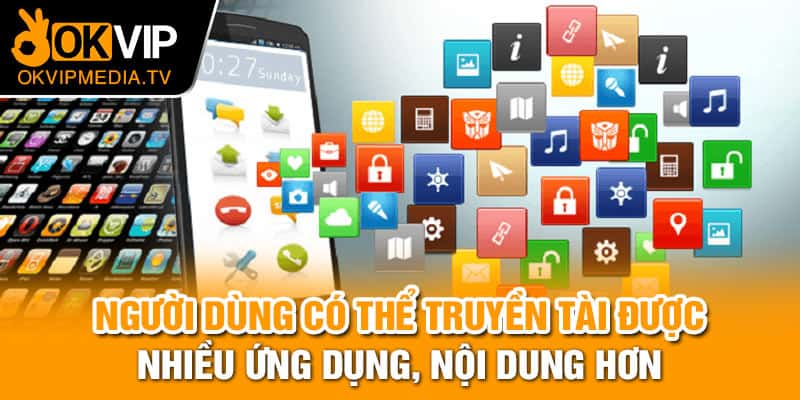 Người dùng có thể truyền tài được nhiều ứng dụng, nội dung hơn