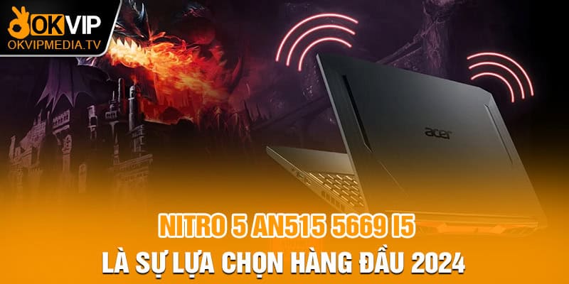 Nitro 5 AN515 5669 i5 là sự lựa chọn hàng đầu 2024