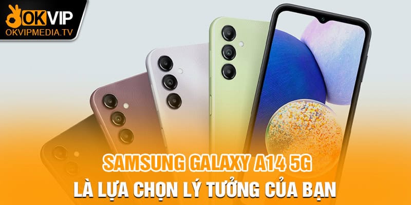 Samsung Galaxy a14 5G là lựa chọn lý tưởng của bạn 