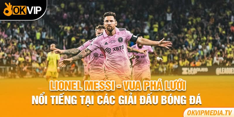 Lionel Messi - Vua phá lưới nổi tiếng tại các giải đấu bóng đá