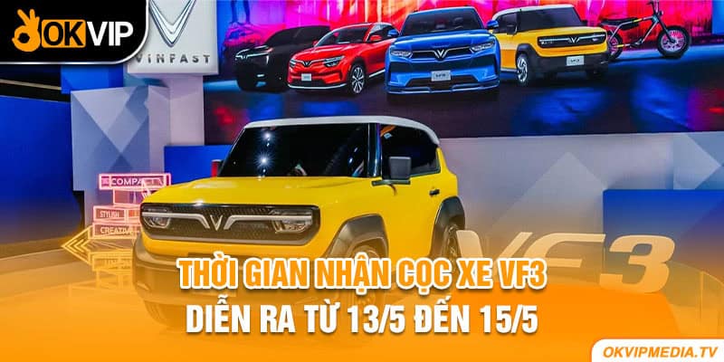 Thời gian nhận cọc xe VF3 diễn ra từ 13/5 đến 15/5