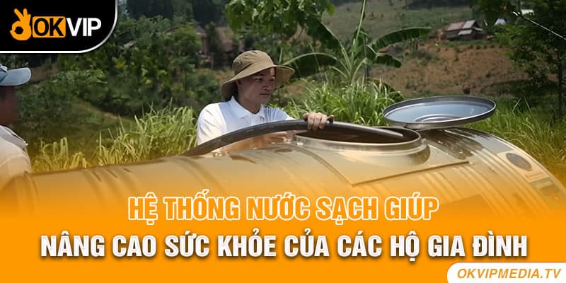 Hệ thống nước sạch giúp nâng cao sức khỏe của các hộ gia đình 