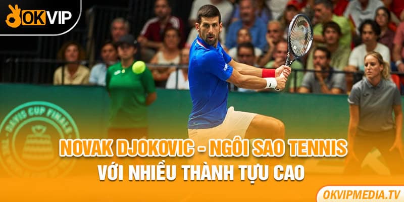 Novak Djokovic - Ngôi sao tennis với nhiều thành tựu cao