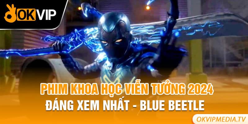 Phim khoa học viễn tưởng 2024 đáng xem nhất - Blue Beetle 