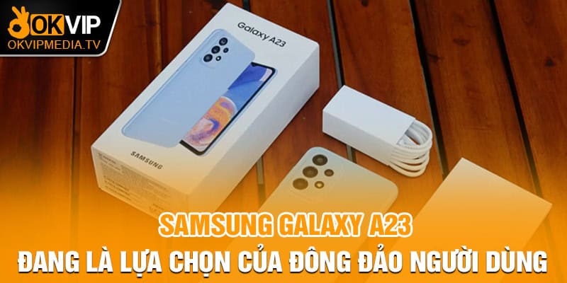 Samsung Galaxy A23 đang là lựa chọn của đông đảo người dùng