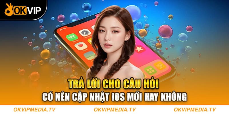 Trả lời cho câu hỏi có nên cập nhật IOS mới hay không