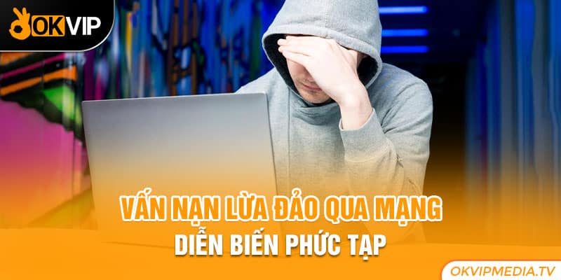 Vấn nạn lừa đảo qua mạng diễn biến phức tạp