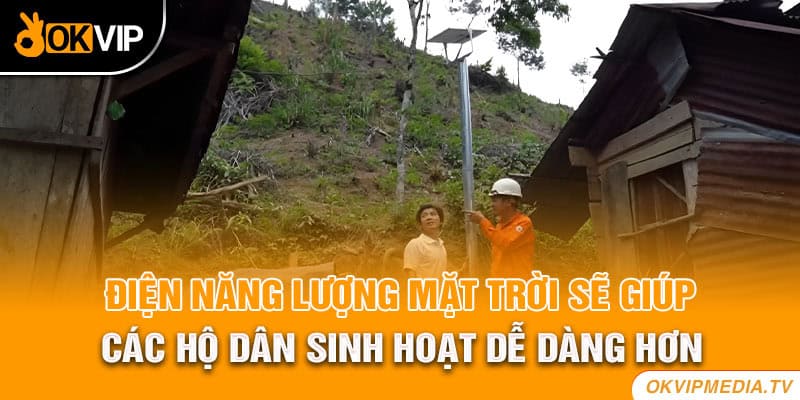 Hệ thống điện năng lượng mặt trời sẽ giúp các hộ dân sinh hoạt dễ dàng hơn