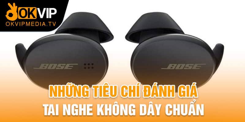 Những tiêu chí đánh giá tai nghe không dây chuẩn