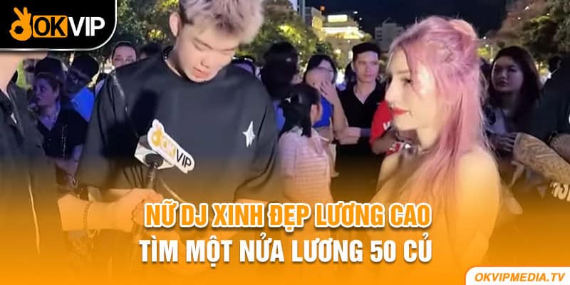 Nữ Dj xinh đẹp lương cao tìm một nửa lương 50 củ