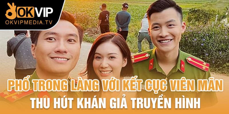 Phố trong làng với kết cục viên mãn thu hút khán giả truyền hình 