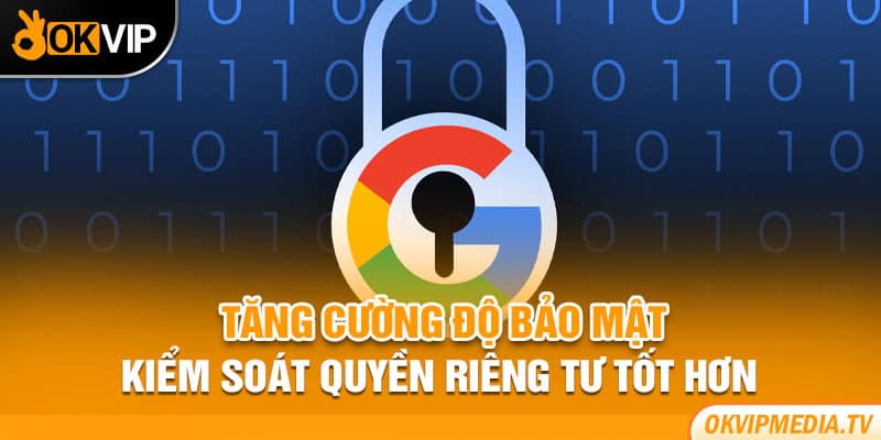 Tăng cường độ bảo mật, kiểm soát quyền riêng tư tốt hơn