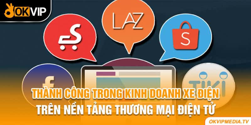 Thành công trong kinh doanh xe điện trên nền tảng thương mại điện tử