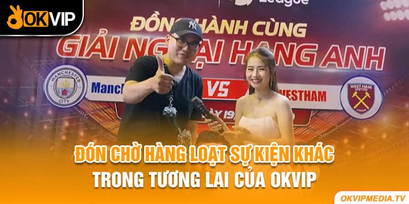 Đón chờ hàng loạt sự kiện khác trong tương lai của OKVIP