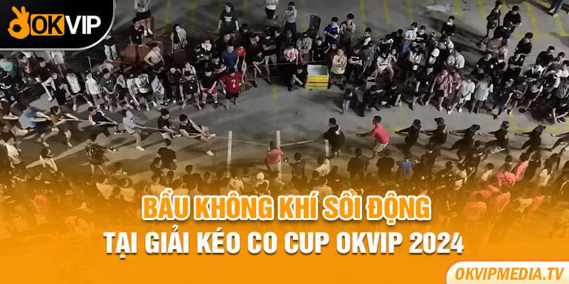 Bầu không khí sôi động tại giải kéo co cup OKVIP 2024