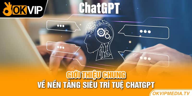 Giới thiệu chung về nền tảng siêu trí tuệ ChatGPT