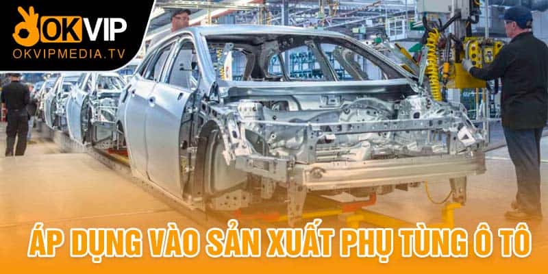 Áp dụng vào sản xuất phụ tùng ô tô 