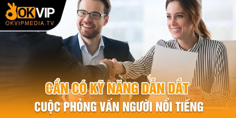 Cần có kỹ năng dẫn dắt cuộc phỏng vấn người nổi tiếng