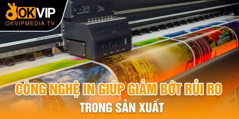 Công nghệ in giúp giảm bớt rủi ro trong sản xuất 