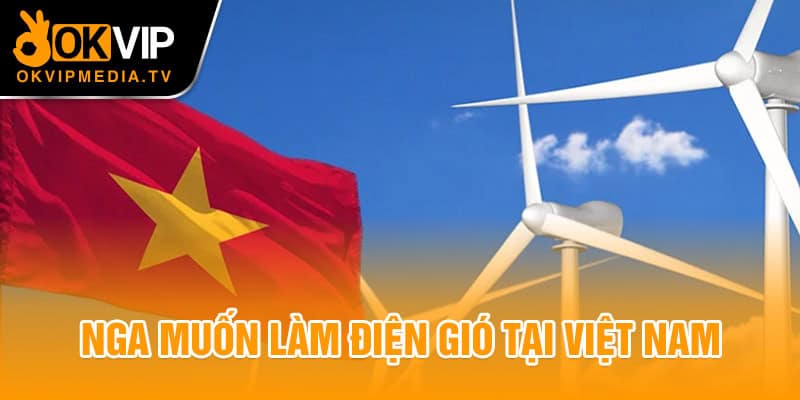 Nga muốn làm điện gió tại Việt Nam