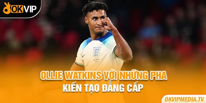 Ollie Watkins với những pha kiến tạo đẳng cấp