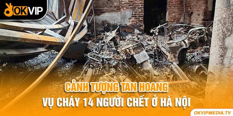 Cảnh tượng tan hoang vụ cháy 14 người chết ở Hà Nội