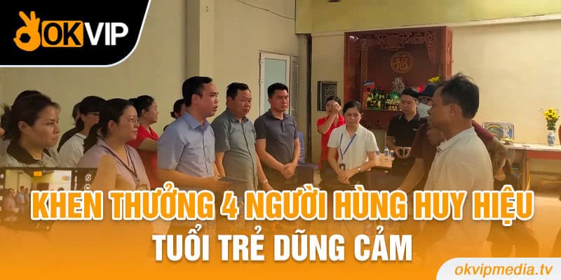 Khen thưởng 4 người hùng Huy hiệu Tuổi trẻ dũng cảm